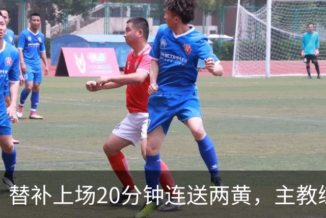 替补上场20分钟连送两黄，主教练愤怒指责：荒唐与可笑